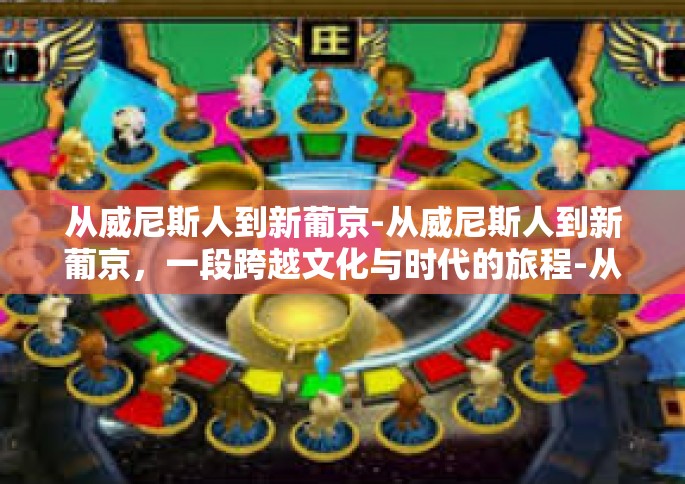 从威尼斯人到新葡京-从威尼斯人到新葡京，一段跨越文化与时代的旅程-从威尼斯人到新葡京