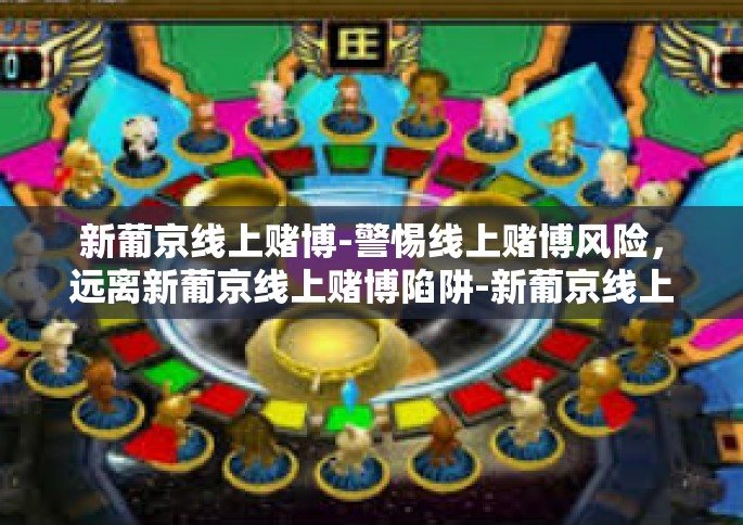 新葡京线上赌博-警惕线上赌博风险，远离新葡京线上赌博陷阱-新葡京线上赌博