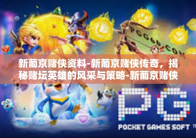 新葡京赌侠资料-新葡京赌侠传奇，揭秘赌坛英雄的风采与策略-新葡京赌侠资料