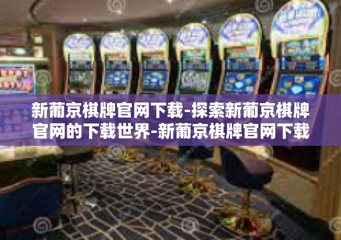 新葡京棋牌官网下载-探索新葡京棋牌官网的下载世界-新葡京棋牌官网下载