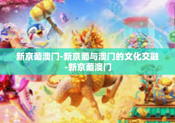 新京葡澳门-新京葡与澳门的文化交融-新京葡澳门
