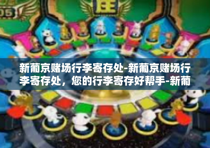 新葡京赌场行李寄存处-新葡京赌场行李寄存处，您的行李寄存好帮手-新葡京赌场行李寄存处