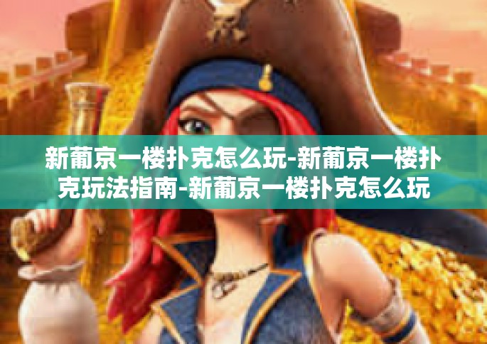 新葡京一楼扑克怎么玩-新葡京一楼扑克玩法指南-新葡京一楼扑克怎么玩