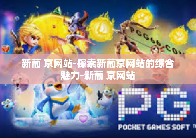 新葡 京网站-探索新葡京网站的综合魅力-新葡 京网站