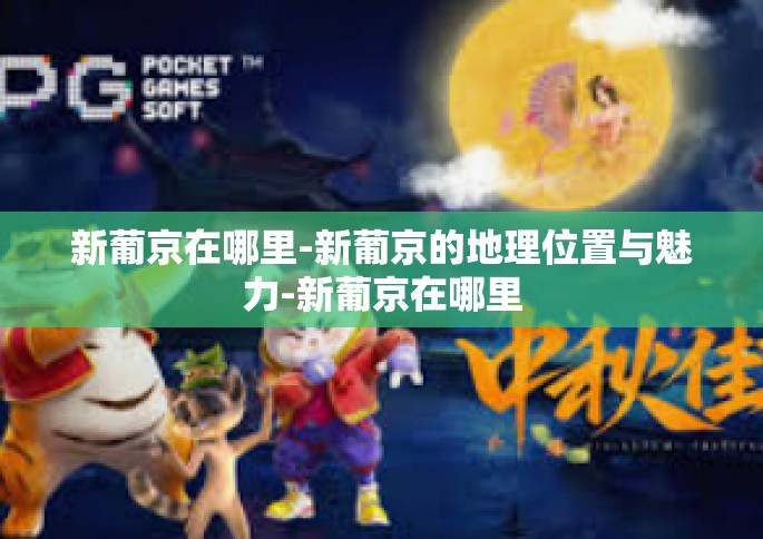 新葡京在哪里-新葡京的地理位置与魅力-新葡京在哪里