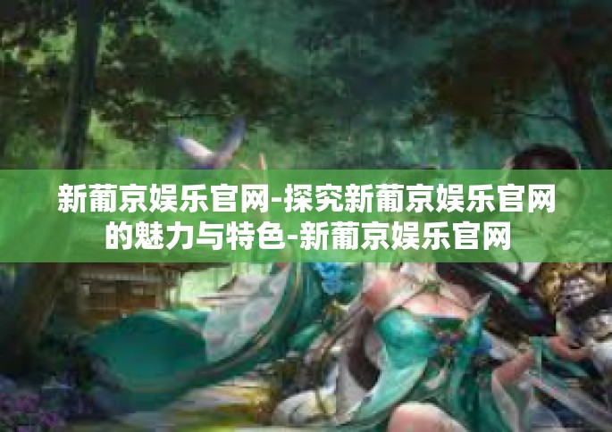 新葡京娱乐官网-探究新葡京娱乐官网的魅力与特色-新葡京娱乐官网