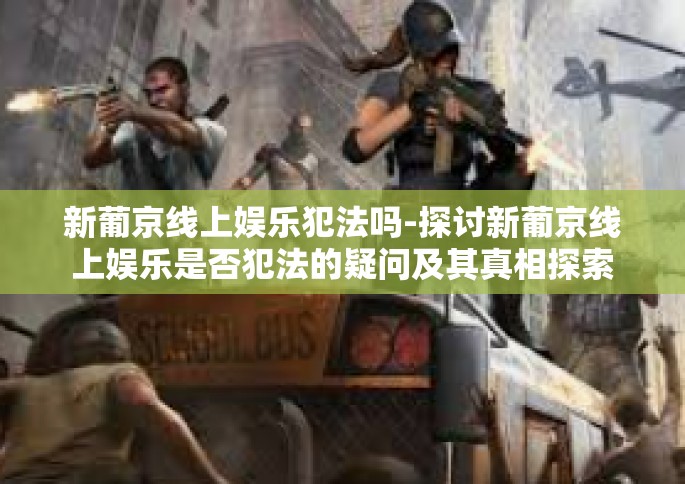 新葡京线上娱乐犯法吗-探讨新葡京线上娱乐是否犯法的疑问及其真相探索之旅-新葡京线上娱乐犯法吗