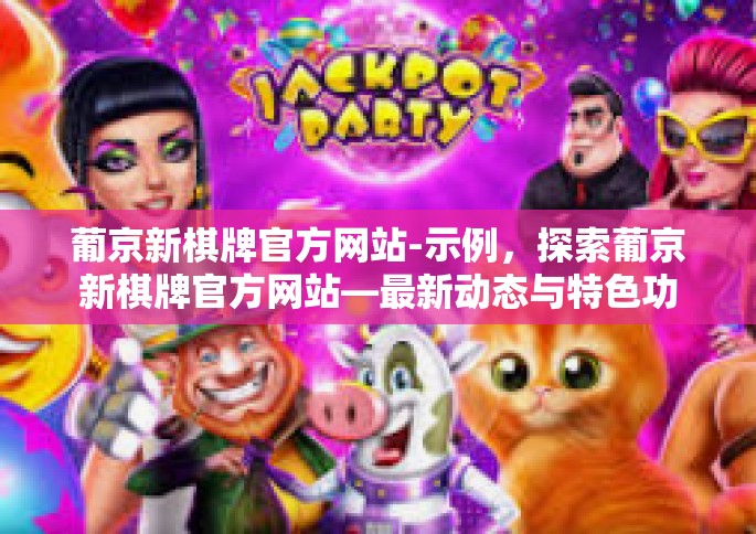 葡京新棋牌官方网站-示例，探索葡京新棋牌官方网站—最新动态与特色功能解析-葡京新棋牌官方网站