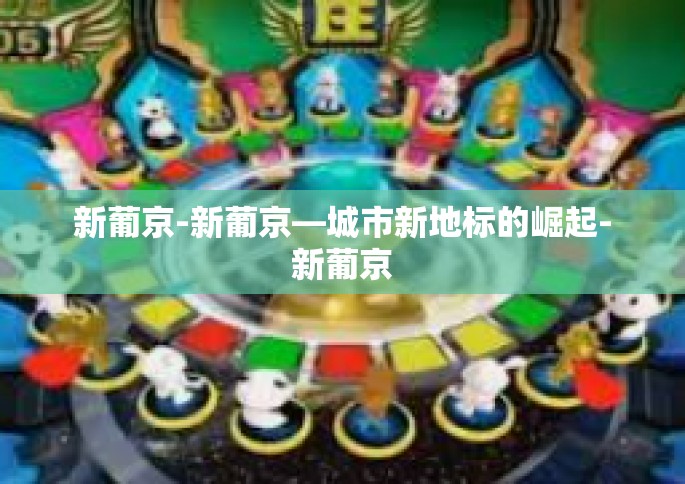 新葡京-新葡京—城市新地标的崛起-新葡京