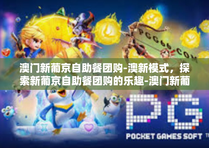澳门新葡京自助餐团购-澳新模式，探索新葡京自助餐团购的乐趣-澳门新葡京自助餐团购