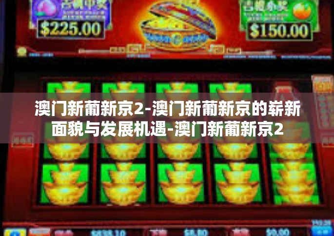 澳门新葡新京2-澳门新葡新京的崭新面貌与发展机遇-澳门新葡新京2
