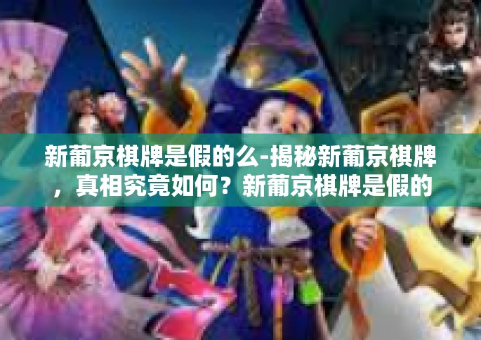 新葡京棋牌是假的么-揭秘新葡京棋牌，真相究竟如何？新葡京棋牌是假的么