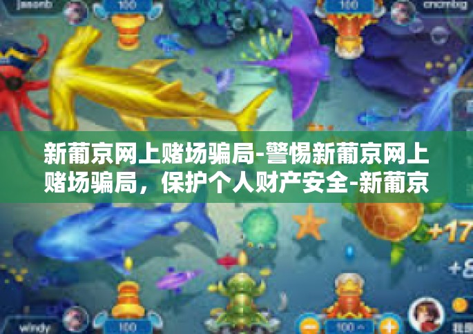 新葡京网上赌场骗局-警惕新葡京网上赌场骗局，保护个人财产安全-新葡京网上赌场骗局
