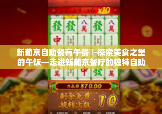 新葡京自助餐有午餐嗎-探索美食之堡的午饭—走进新葡京餐厅的独特自助体验-新葡京自助餐有午餐嗎