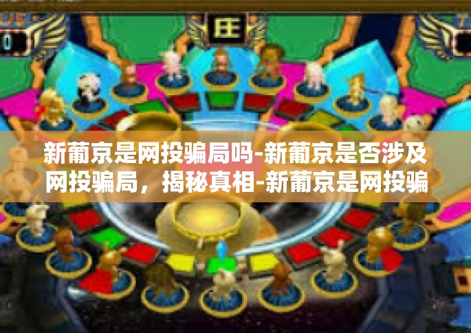 新葡京是网投骗局吗-新葡京是否涉及网投骗局，揭秘真相-新葡京是网投骗局吗
