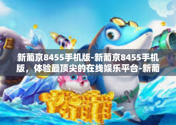 新葡京8455手机版-新葡京8455手机版，体验最顶尖的在线娱乐平台-新葡京8455手机版