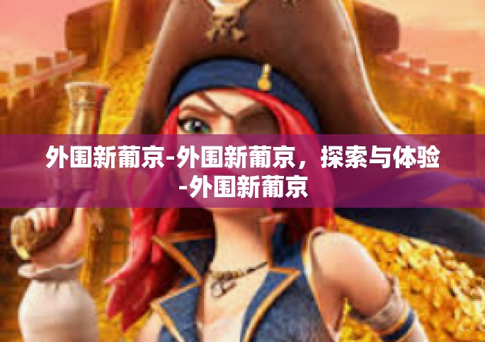 外围新葡京-外围新葡京，探索与体验-外围新葡京