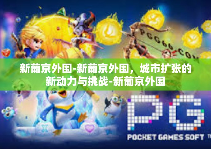 新葡京外围-新葡京外围，城市扩张的新动力与挑战-新葡京外围