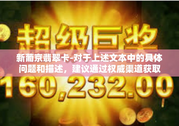 新葡京翡翠卡-对于上述文本中的具体问题和描述，建议通过权威渠道获取相关信息和知识，并结合实际情况进行深入分析和理解。同时，要注意防范风险，避免受到不良信息的影响和误导。新葡京翡翠卡