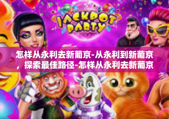 怎样从永利去新葡京-从永利到新葡京，探索最佳路径-怎样从永利去新葡京