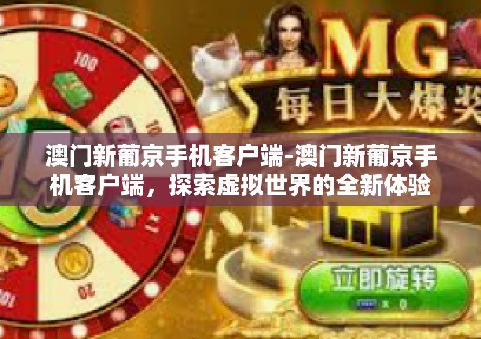 澳门新葡京手机客户端-澳门新葡京手机客户端，探索虚拟世界的全新体验-澳门新葡京手机客户端