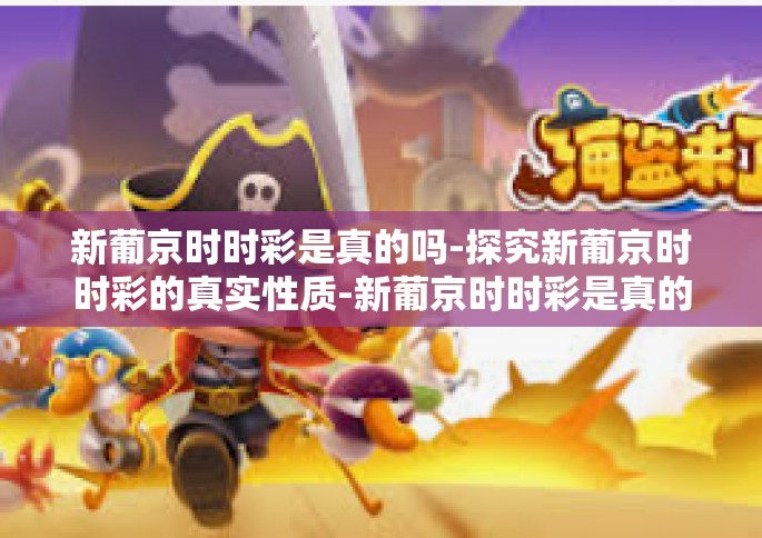 新葡京时时彩是真的吗-探究新葡京时时彩的真实性质-新葡京时时彩是真的吗