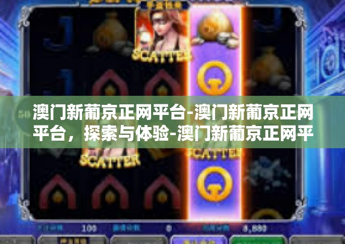 澳门新葡京正网平台-澳门新葡京正网平台，探索与体验-澳门新葡京正网平台