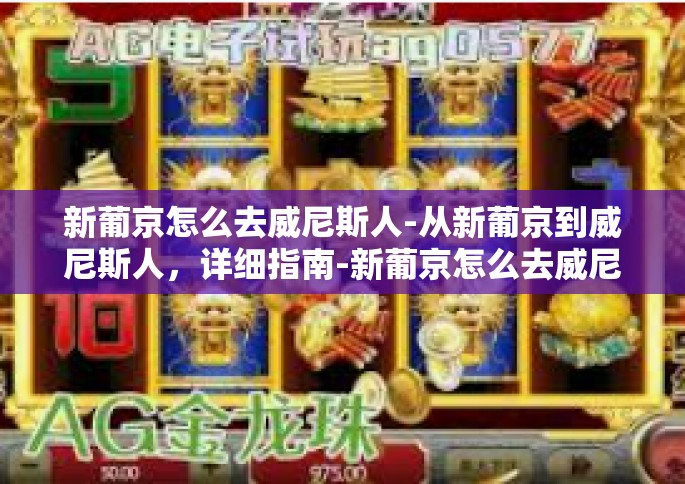 新葡京怎么去威尼斯人-从新葡京到威尼斯人，详细指南-新葡京怎么去威尼斯人