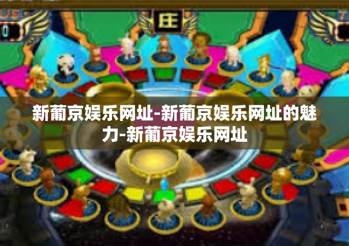 新葡京娱乐网址-新葡京娱乐网址的魅力-新葡京娱乐网址
