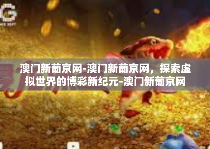 澳门新葡京网-澳门新葡京网，探索虚拟世界的博彩新纪元-澳门新葡京网