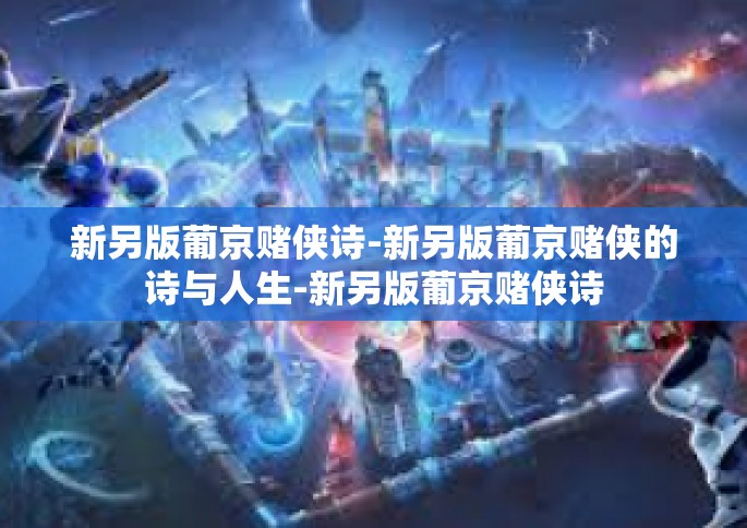 新另版葡京赌侠诗-新另版葡京赌侠的诗与人生-新另版葡京赌侠诗