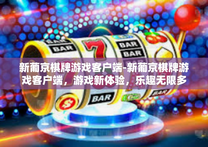 新葡京棋牌游戏客户端-新葡京棋牌游戏客户端，游戏新体验，乐趣无限多-新葡京棋牌游戏客户端