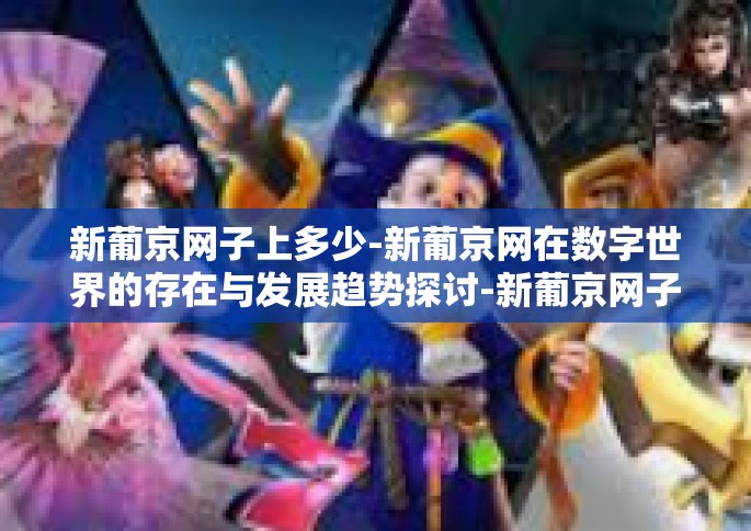 新葡京网子上多少-新葡京网在数字世界的存在与发展趋势探讨-新葡京网子上多少