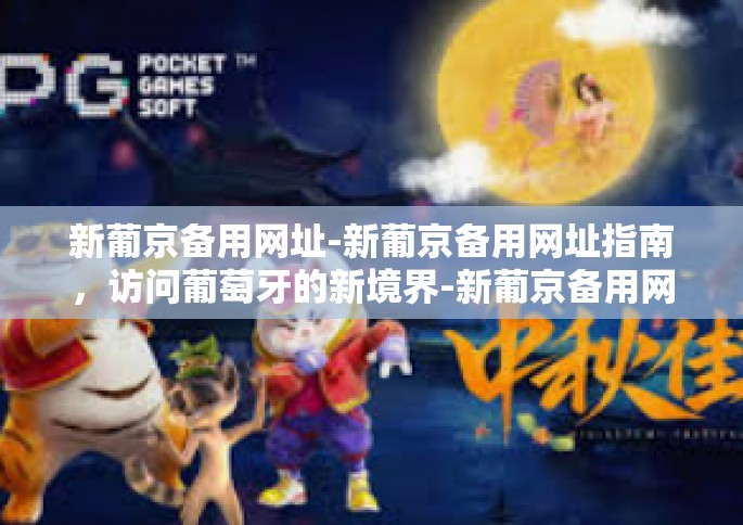 新葡京备用网址-新葡京备用网址指南，访问葡萄牙的新境界-新葡京备用网址