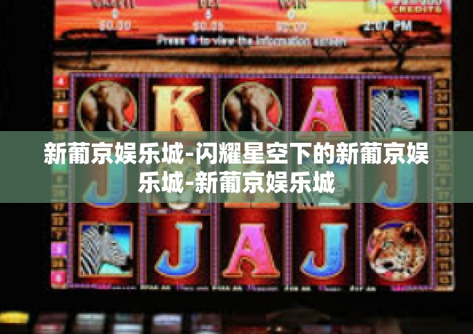 新葡京娱乐城-闪耀星空下的新葡京娱乐城-新葡京娱乐城
