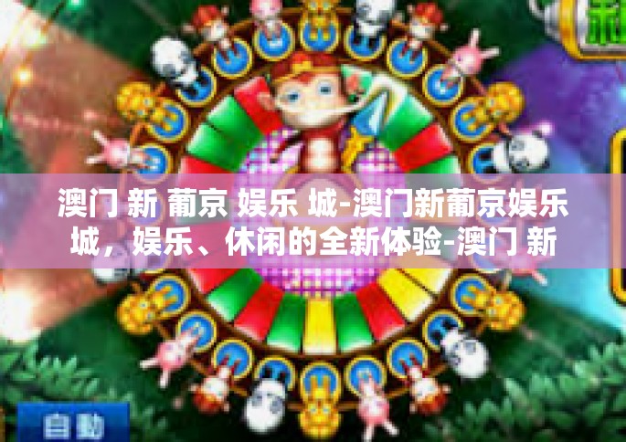 澳门 新 葡京 娱乐 城-澳门新葡京娱乐城，娱乐、休闲的全新体验-澳门 新 葡京 娱乐 城