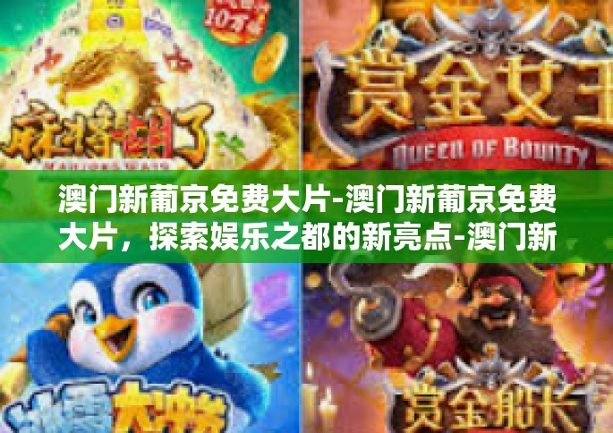 澳门新葡京免费大片-澳门新葡京免费大片，探索娱乐之都的新亮点-澳门新葡京免费大片