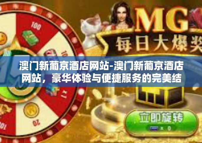 澳门新葡京酒店网站-澳门新葡京酒店网站，豪华体验与便捷服务的完美结合-澳门新葡京酒店网站