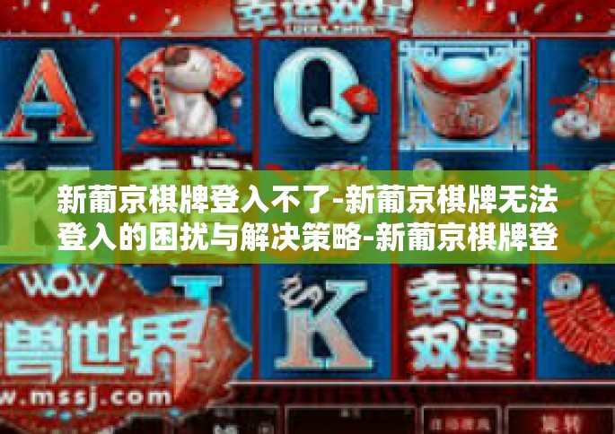 新葡京棋牌登入不了-新葡京棋牌无法登入的困扰与解决策略-新葡京棋牌登入不了
