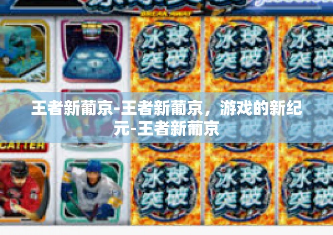 王者新葡京-王者新葡京，游戏的新纪元-王者新葡京