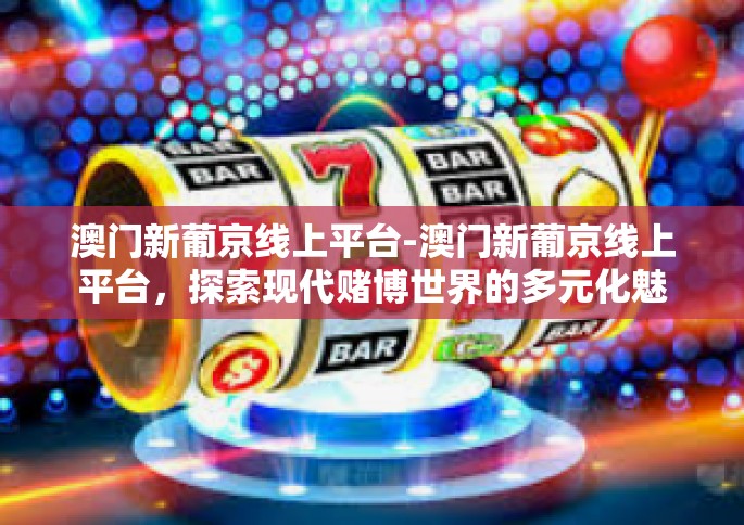 澳门新葡京线上平台-澳门新葡京线上平台，探索现代赌博世界的多元化魅力-澳门新葡京线上平台
