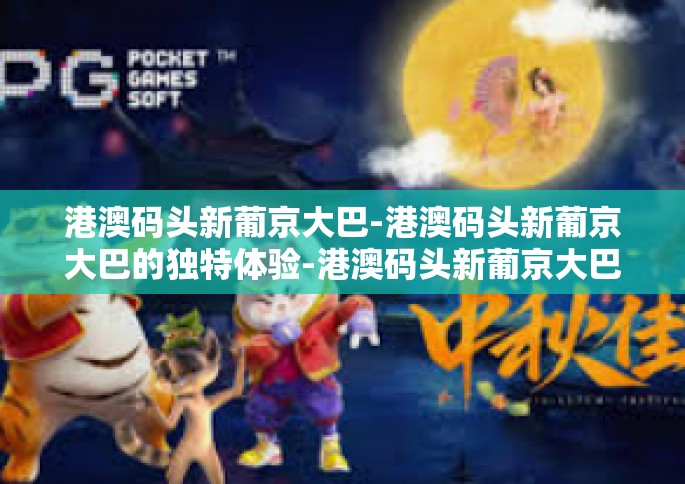 港澳码头新葡京大巴-港澳码头新葡京大巴的独特体验-港澳码头新葡京大巴