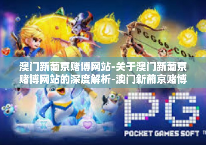 澳门新葡京赌博网站-关于澳门新葡京赌博网站的深度解析-澳门新葡京赌博网站