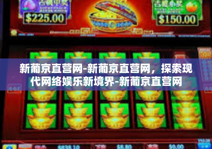 新葡京直营网-新葡京直营网，探索现代网络娱乐新境界-新葡京直营网