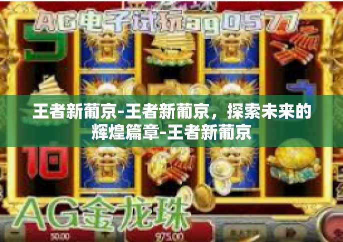 王者新葡京-王者新葡京，探索未来的辉煌篇章-王者新葡京