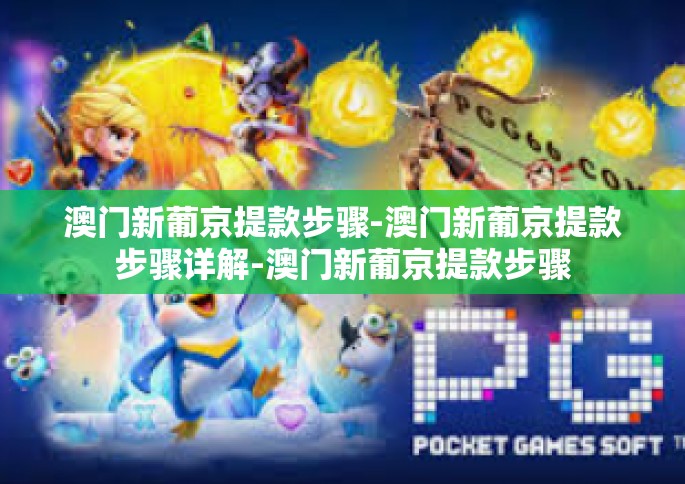 澳门新葡京提款步骤-澳门新葡京提款步骤详解-澳门新葡京提款步骤