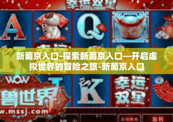 新葡京入口-探索新葡京入口—开启虚拟世界的冒险之旅-新葡京入口
