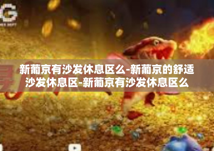 新葡京有沙发休息区么-新葡京的舒适沙发休息区-新葡京有沙发休息区么