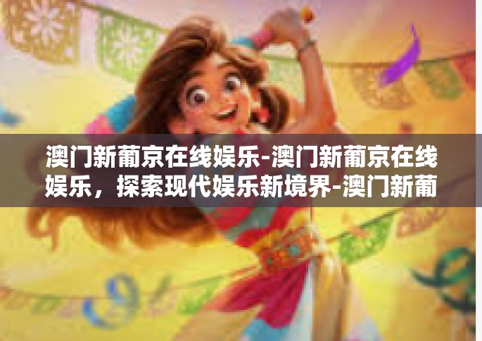 澳门新葡京在线娱乐-澳门新葡京在线娱乐，探索现代娱乐新境界-澳门新葡京在线娱乐