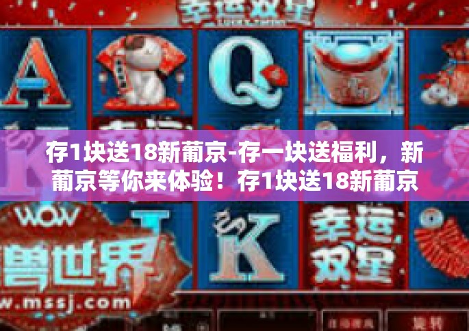 存1块送18新葡京-存一块送福利，新葡京等你来体验！存1块送18新葡京